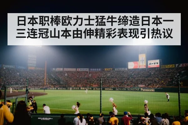 日本职棒欧力士猛牛缔造日本一三连冠山本由伸精彩表现引热议