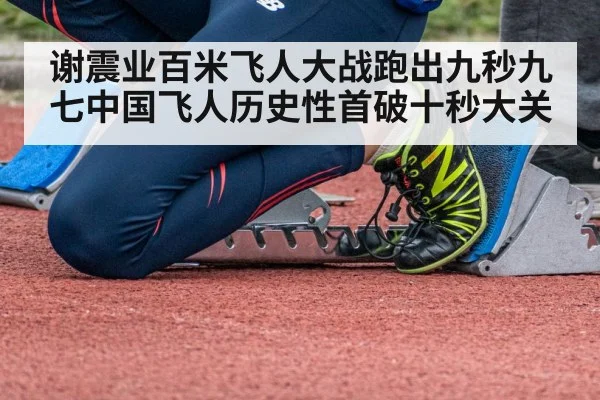 谢震业百米飞人大战跑出九秒九七中国飞人历史性首破十秒大关