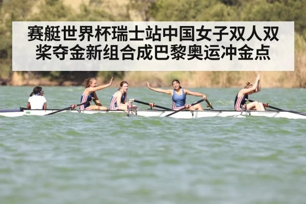 赛艇世界杯瑞士站中国女子双人双桨夺金新组合成巴黎奥运冲金点
